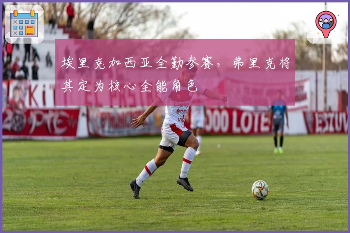 埃里克加西亚全勤参赛，弗里克将其定为核心全能角色