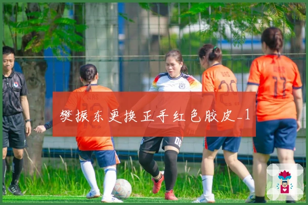 樊振东更换正手红色胶皮_1