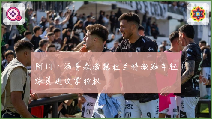 阿门·汤普森透露杜兰特激励年轻球员进攻掌控权