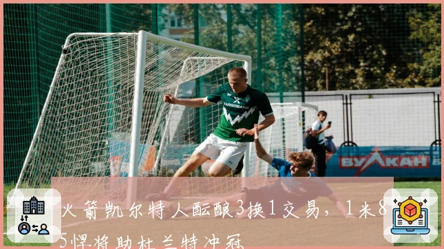 火箭凯尔特人酝酿3换1交易，1米85悍将助杜兰特冲冠