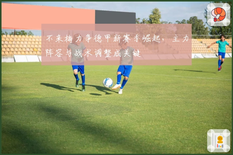 不来梅力争德甲新赛季崛起，主力阵容与战术调整成关键