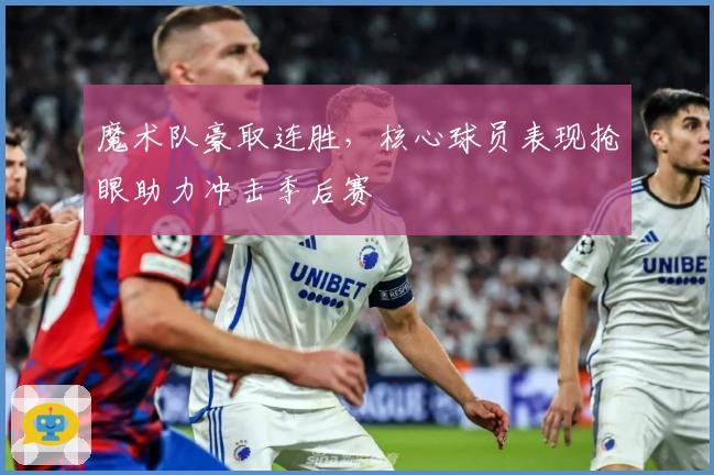 魔术队豪取连胜，核心球员表现抢眼助力冲击季后赛