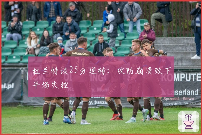 杜兰特谈25分逆转：攻防崩溃致下半场失控