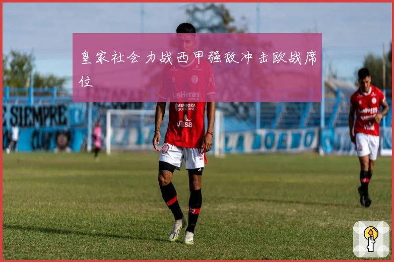 皇家社会力战西甲强敌冲击欧战席位