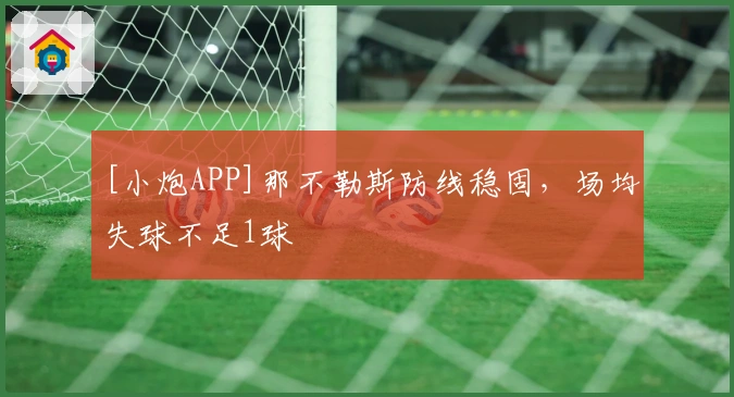[小炮APP]那不勒斯防线稳固，场均失球不足1球