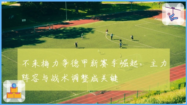 不来梅力争德甲新赛季崛起，主力阵容与战术调整成关键