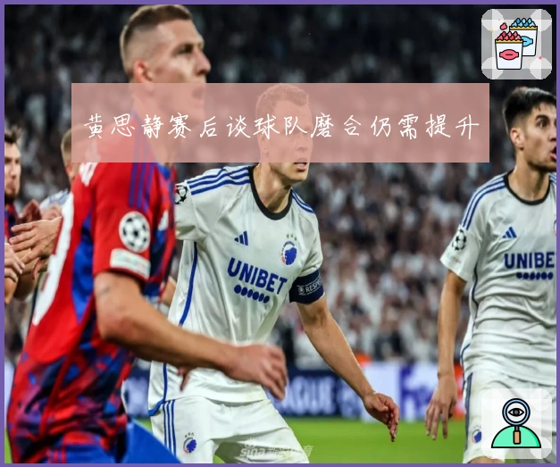 黄思静赛后谈球队磨合仍需提升