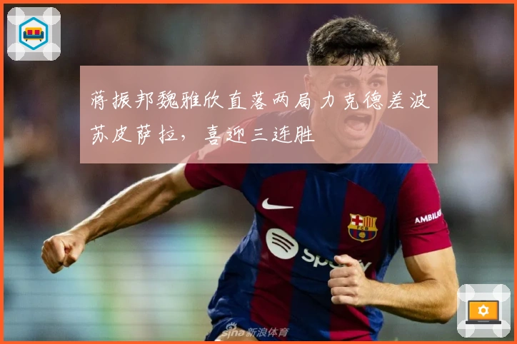 蒋振邦魏雅欣直落两局力克德差波苏皮萨拉，喜迎三连胜