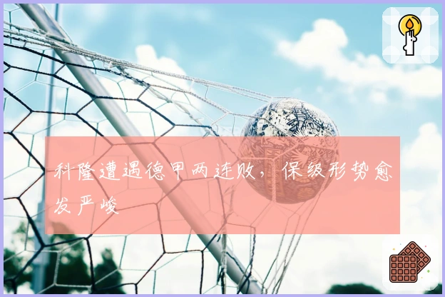 科隆遭遇德甲两连败，保级形势愈发严峻